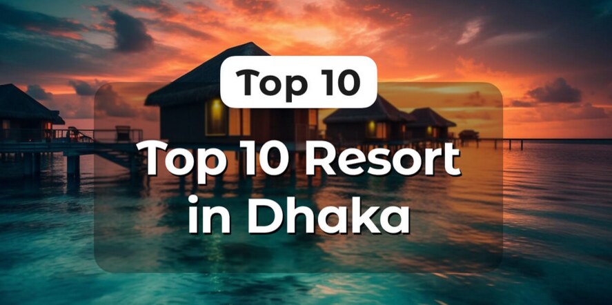 Dhaka’s Top 10 Resorts for the Ideal Vacation